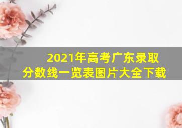 2021年高考广东录取分数线一览表图片大全下载