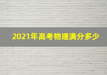 2021年高考物理满分多少