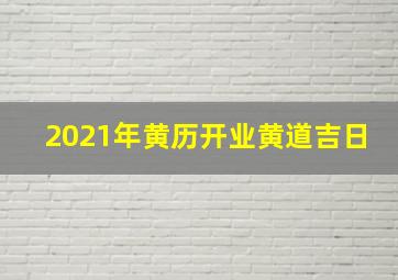 2021年黄历开业黄道吉日