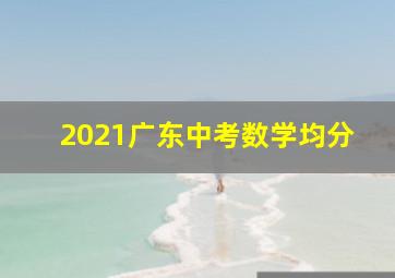 2021广东中考数学均分