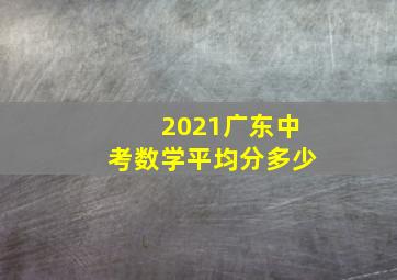 2021广东中考数学平均分多少