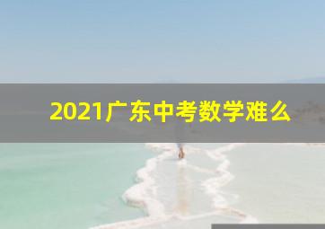 2021广东中考数学难么