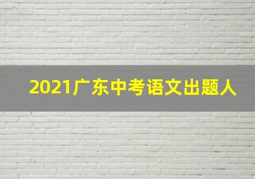 2021广东中考语文出题人