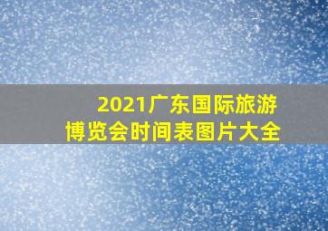 2021广东国际旅游博览会时间表图片大全