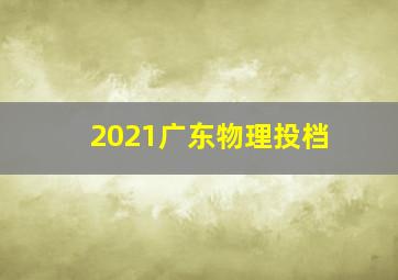 2021广东物理投档