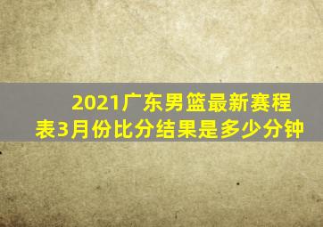 2021广东男篮最新赛程表3月份比分结果是多少分钟