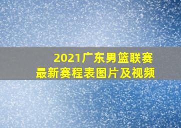 2021广东男篮联赛最新赛程表图片及视频