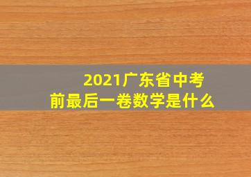 2021广东省中考前最后一卷数学是什么