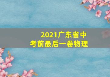 2021广东省中考前最后一卷物理