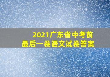 2021广东省中考前最后一卷语文试卷答案