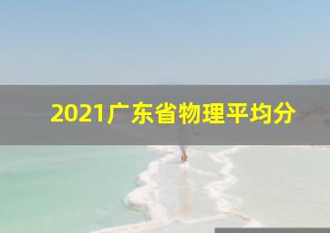 2021广东省物理平均分