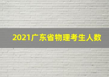 2021广东省物理考生人数