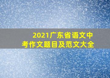 2021广东省语文中考作文题目及范文大全