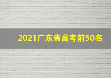 2021广东省高考前50名