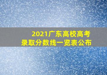 2021广东高校高考录取分数线一览表公布