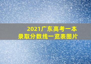 2021广东高考一本录取分数线一览表图片