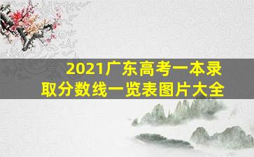 2021广东高考一本录取分数线一览表图片大全