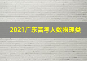 2021广东高考人数物理类