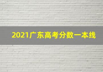 2021广东高考分数一本线