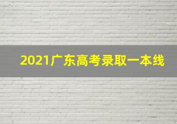 2021广东高考录取一本线