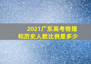 2021广东高考物理和历史人数比例是多少