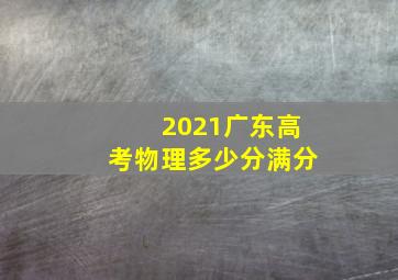 2021广东高考物理多少分满分