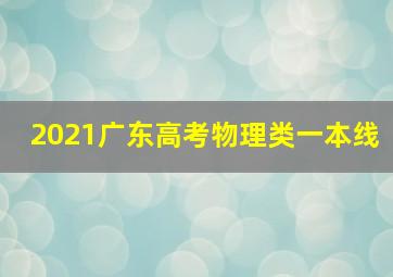 2021广东高考物理类一本线