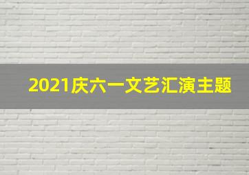 2021庆六一文艺汇演主题