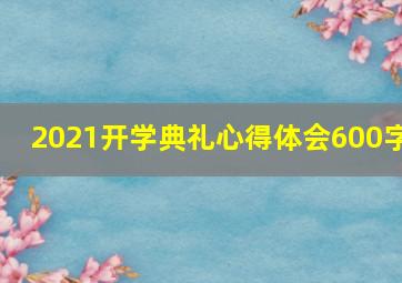 2021开学典礼心得体会600字