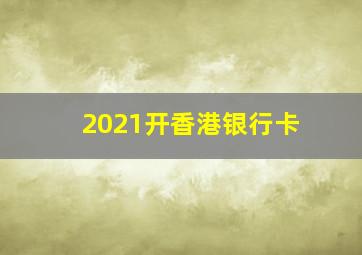 2021开香港银行卡