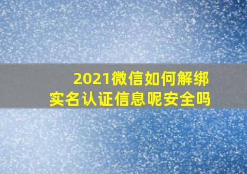 2021微信如何解绑实名认证信息呢安全吗