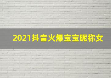 2021抖音火爆宝宝昵称女