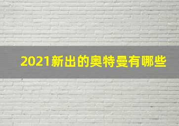 2021新出的奥特曼有哪些