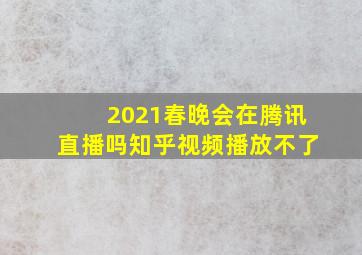 2021春晚会在腾讯直播吗知乎视频播放不了