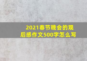 2021春节晚会的观后感作文500字怎么写