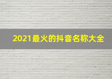 2021最火的抖音名称大全