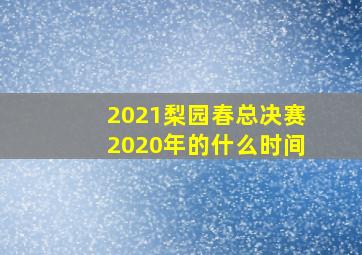 2021梨园春总决赛2020年的什么时间