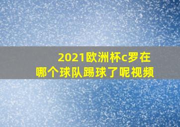 2021欧洲杯c罗在哪个球队踢球了呢视频