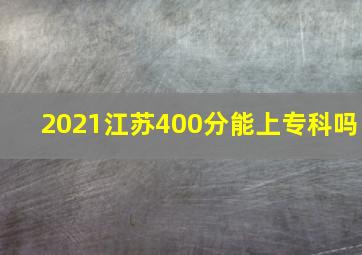 2021江苏400分能上专科吗