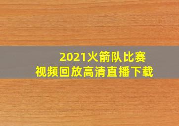 2021火箭队比赛视频回放高清直播下载