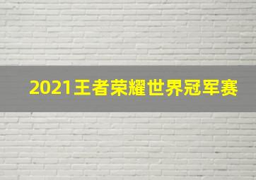 2021王者荣耀世界冠军赛