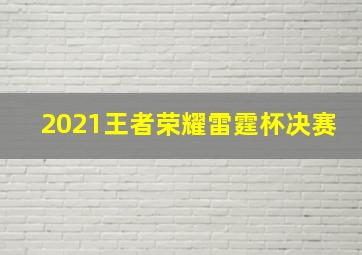 2021王者荣耀雷霆杯决赛