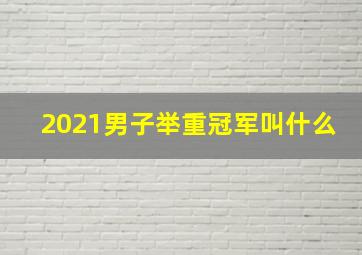 2021男子举重冠军叫什么