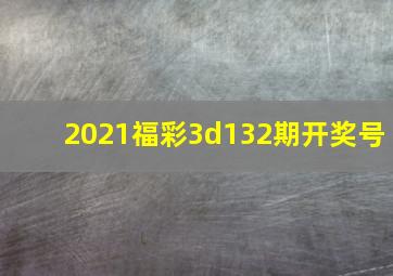 2021福彩3d132期开奖号