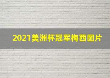 2021美洲杯冠军梅西图片