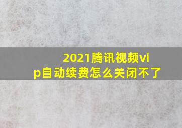 2021腾讯视频vip自动续费怎么关闭不了