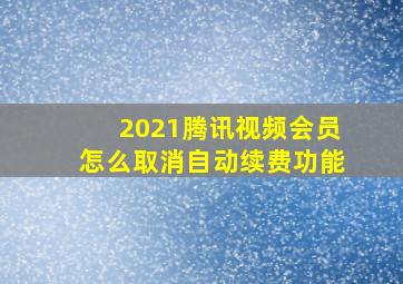 2021腾讯视频会员怎么取消自动续费功能