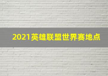 2021英雄联盟世界赛地点