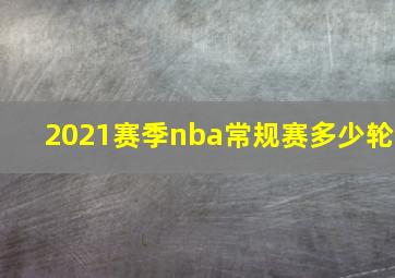 2021赛季nba常规赛多少轮