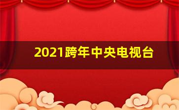 2021跨年中央电视台